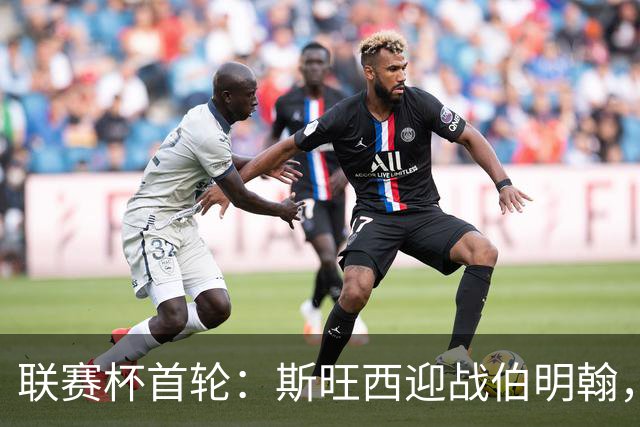 联赛杯首轮：斯旺西迎战伯明翰，近五次交锋天鹅未尝胜绩